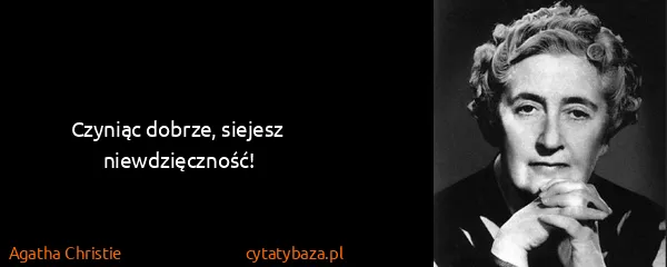 Agatha Christie: Czy­niąc dob­rze, siejesz niewdzięczność!