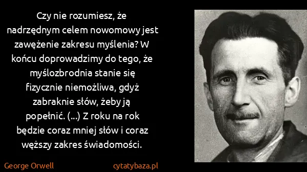 George Orwell: Czy nie rozumiesz, że nadrzędnym celem nowomowy jest...