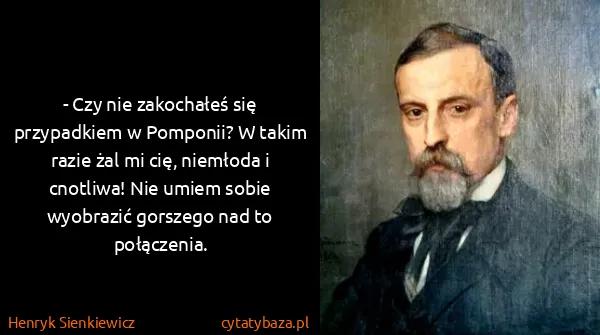Henryk Sienkiewicz: - Czy nie zakochałeś się przypadkiem w Pomponii? W takim...
