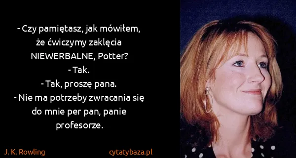 J. K. Rowling: - Czy pamiętasz, jak mówiłem, że ćwiczymy zaklęcia...