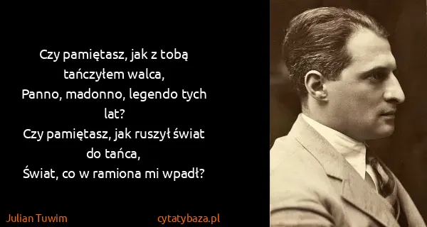 Julian Tuwim: Czy pamiętasz, jak z tobą tańczyłem walca,
Panno,...