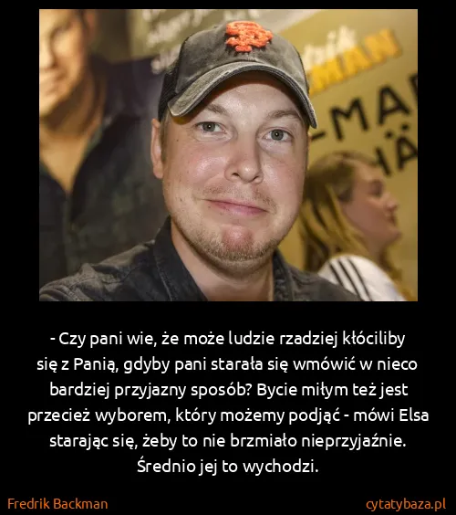 Fredrik Backman: - Czy pani wie, że może ludzie rzadziej kłóciliby się z...