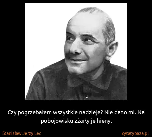 Stanisław Jerzy Lec: Czy pogrzebałem wszystkie nadzieje? Nie dano mi. Na...