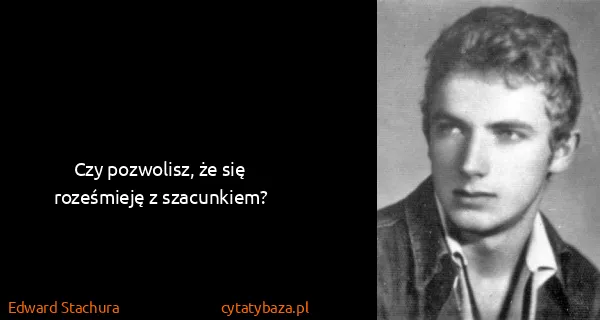 Edward Stachura: Czy pozwolisz, że się roześmieję z szacunkiem?