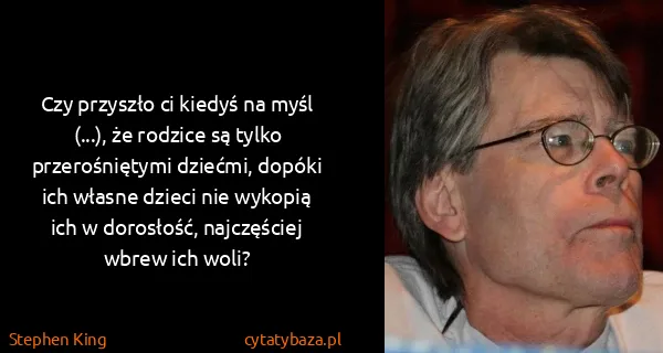 Stephen King: Czy przyszło ci kiedyś na myśl (...), że rodzice są...
