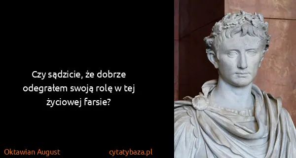 Oktawian August: Czy sądzicie, że dobrze odegrałem swoją rolę w tej...
