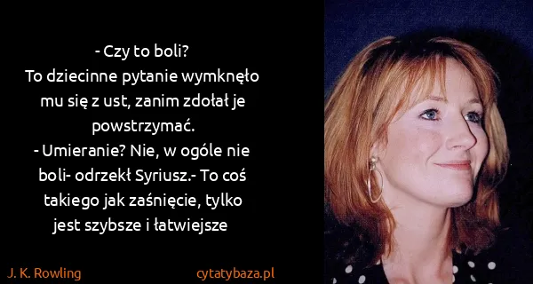 J. K. Rowling: - Czy to boli?
To dziecinne pytanie wymknęło mu się z...