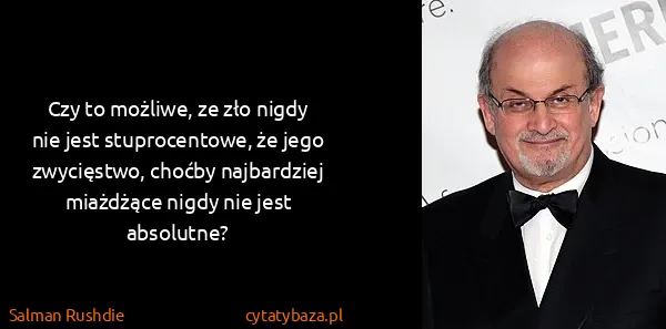Salman Rushdie: Czy to możliwe, ze zło nigdy nie jest stuprocentowe, że...