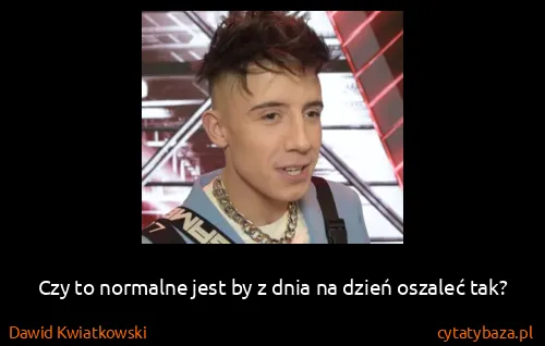 Dawid Kwiatkowski: Czy to normalne jest by z dnia na dzień oszaleć tak?