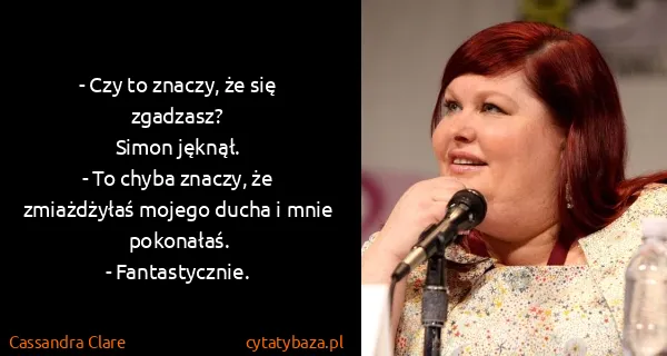 Cassandra Clare: - Czy to znaczy, że się zgadzasz?
Simon jęknął.
- To...