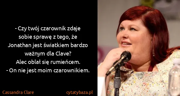 Cassandra Clare: - Czy twój czarownik zdaje sobie sprawę z tego, że...
