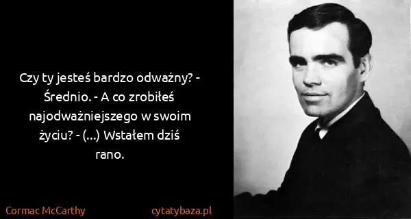 Cormac McCarthy: Czy ty jesteś bardzo odważny? - Średnio. - A co zrobiłeś...