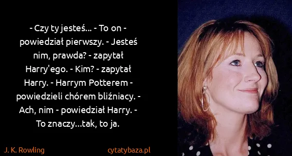J. K. Rowling: - Czy ty jesteś... - To on - powiedział pierwszy. -...