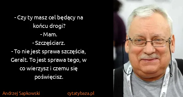 Andrzej Sapkowski: - Czy ty masz cel będący na końcu drogi?
- Mam.
-...
