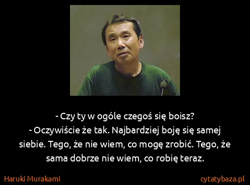 Haruki Murakami: - Czy ty w ogóle czegoś się boisz?
- Oczywiście że tak....