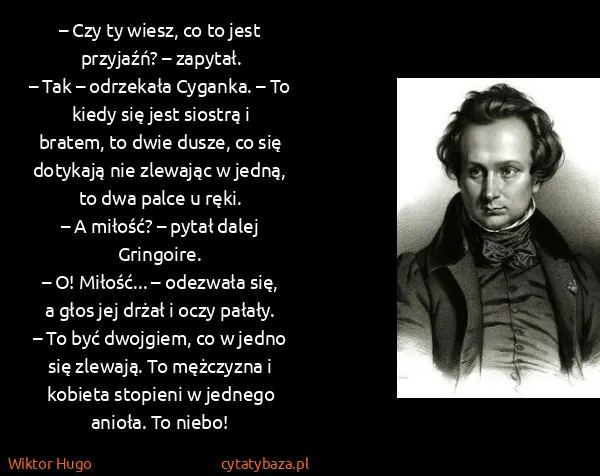 Wiktor Hugo: – Czy ty wiesz, co to jest przyjaźń? – zapytał.
– Tak –...