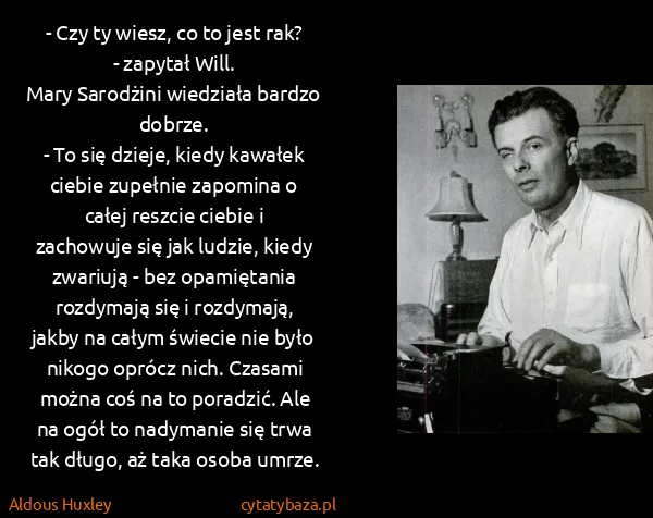 Aldous Huxley: - Czy ty wiesz, co to jest rak? - zapytał Will.
Mary...