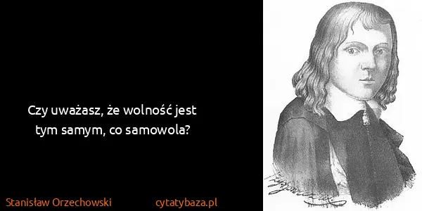 Stanisław Orzechowski: Czy uważasz, że wolność jest tym samym, co samowola?