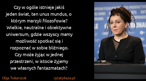 Olga Tokarczuk: Czy w ogóle istnieje jakiś jeden świat, ten unus mundus,...