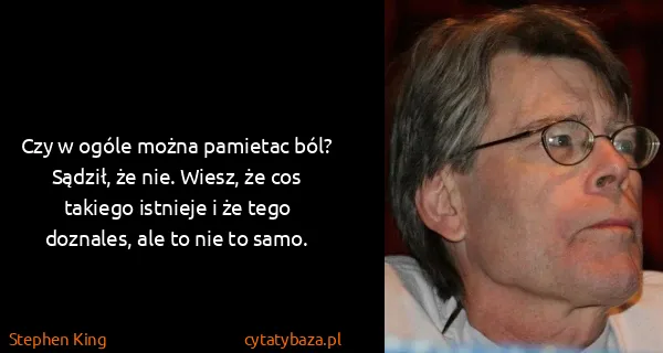 Stephen King: Czy w ogóle można pamietac ból? Sądził, że nie. Wiesz,...