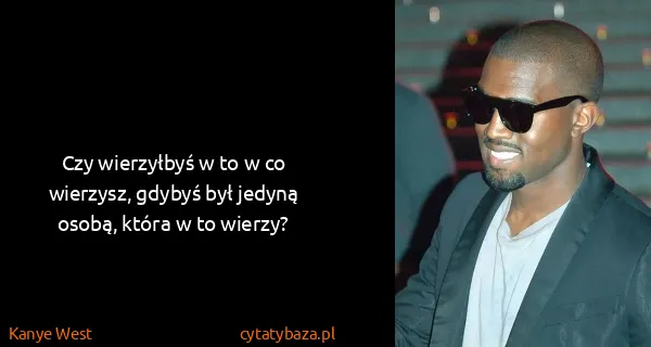Kanye West: Czy wierzyłbyś w to w co wierzysz, gdybyś był jedyną...
