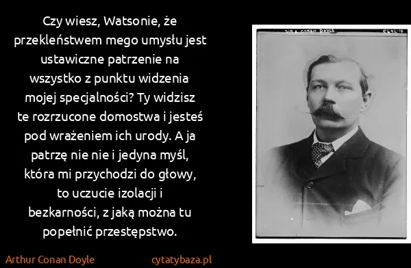 Arthur Conan Doyle: Czy wiesz, Watsonie, że przekleństwem mego umysłu jest...