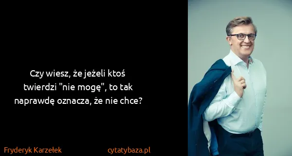 Fryderyk Karzełek: Czy wiesz, że jeżeli ktoś twierdzi "nie mogę", to tak...