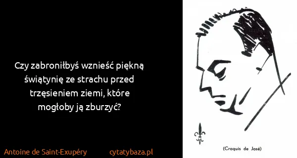 Antoine de Saint-Exupéry: Czy zabroniłbyś wznieść piękną świątynię ze strachu...