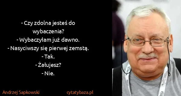 Andrzej Sapkowski: - Czy zdolna jesteś do wybaczenia?
- Wybaczyłam już...