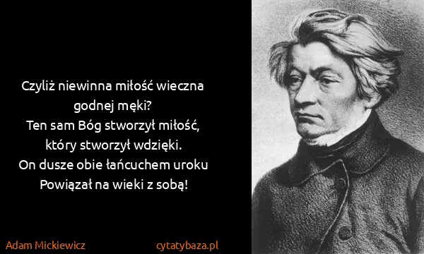 Adam Mickiewicz: Czyliż niewinna miłość wieczna godnej męki?
Ten sam Bóg...