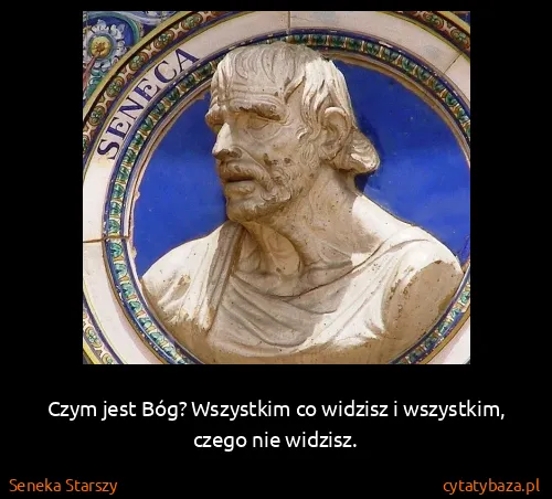 Seneka Starszy: Czym jest Bóg? Wszystkim co widzisz i wszystkim, czego...