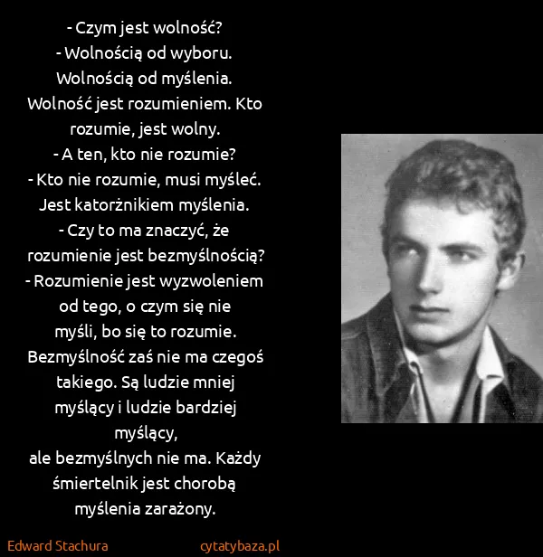 Edward Stachura: - Czym jest wolność?
- Wolnością od wyboru. Wolnością od...