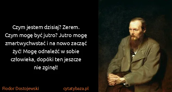 Fiodor Dostojewski: Czym jestem dzisiaj? Zerem. Czym mogę być jutro? Jutro...