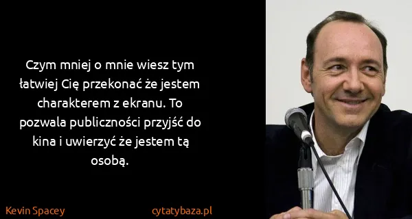 Kevin Spacey: Czym mniej o mnie wiesz tym łatwiej Cię przekonać że...