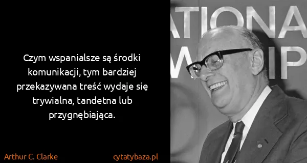Arthur C. Clarke: Czym wspanialsze są środki komunikacji, tym bardziej...