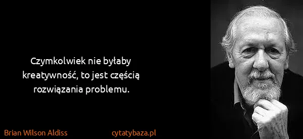 Brian Wilson Aldiss: Czymkolwiek nie byłaby kreatywność, to jest częścią...