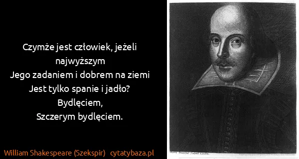 William Shakespeare (Szekspir): Czymże jest człowiek, jeżeli najwyższym
Jego zadaniem i...