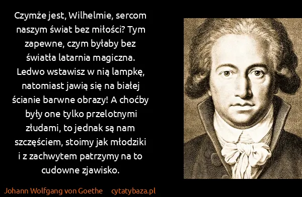 Johann Wolfgang von Goethe: Czymże jest, Wilhelmie, sercom naszym świat bez miłości?...