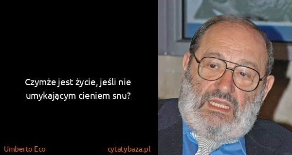 Umberto Eco: Czymże jest życie, jeśli nie umykającym cieniem snu?