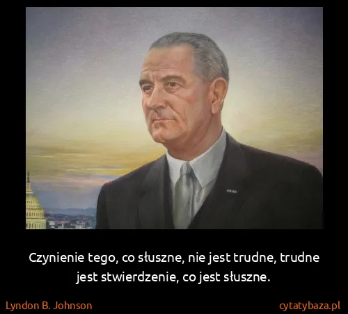 Lyndon B. Johnson: Czynienie tego, co słuszne, nie jest trudne, trudne jest...