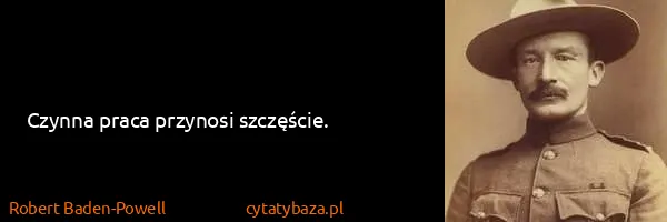 Robert Baden-Powell: Czynna praca przynosi szczęście.