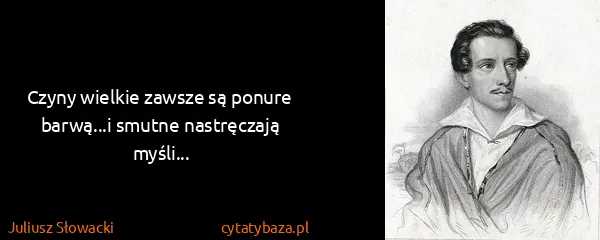Juliusz Słowacki: Czyny wielkie zawsze są ponure barwą...i smutne...