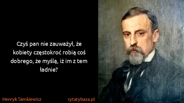 Henryk Sienkiewicz: Czyś pan nie zauważył, że kobiety częstokroć robią coś...