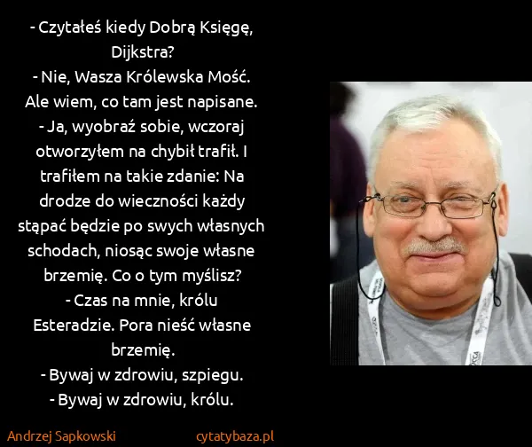 Andrzej Sapkowski: - Czytałeś kiedy Dobrą Księgę, Dijkstra?
- Nie, Wasza...