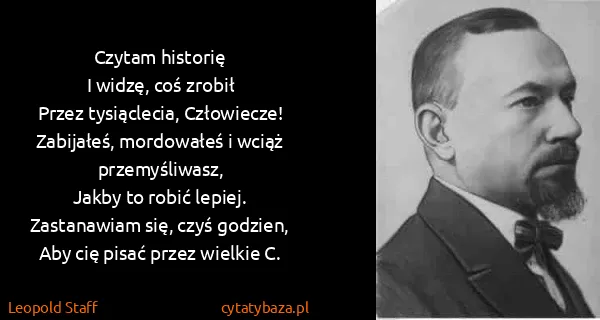 Leopold Staff: Czytam historię
I widzę, coś zrobił
Przez tysiąclecia,...