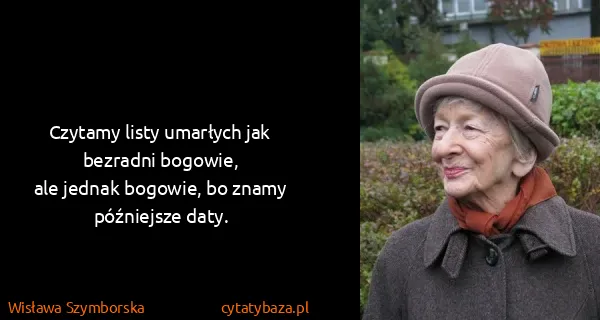 Wisława Szymborska: Czytamy listy umarłych jak bezradni bogowie,
ale jednak...
