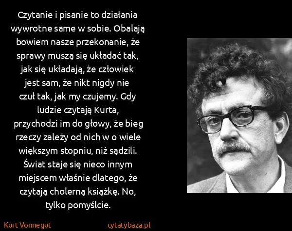 Kurt Vonnegut: Czytanie i pisanie to działania wywrotne same w sobie....