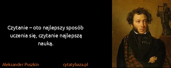 Aleksander Puszkin: Czytanie – oto najlepszy sposób uczenia się, czytanie...