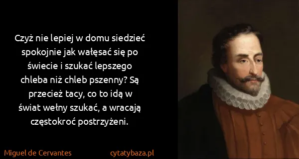 Miguel de Cervantes: Czyż nie lepiej w domu siedzieć spokojnie jak wałęsać...