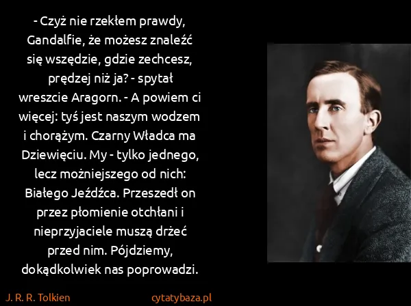 J. R. R. Tolkien: - Czyż nie rzekłem prawdy, Gandalfie, że możesz znaleźć...